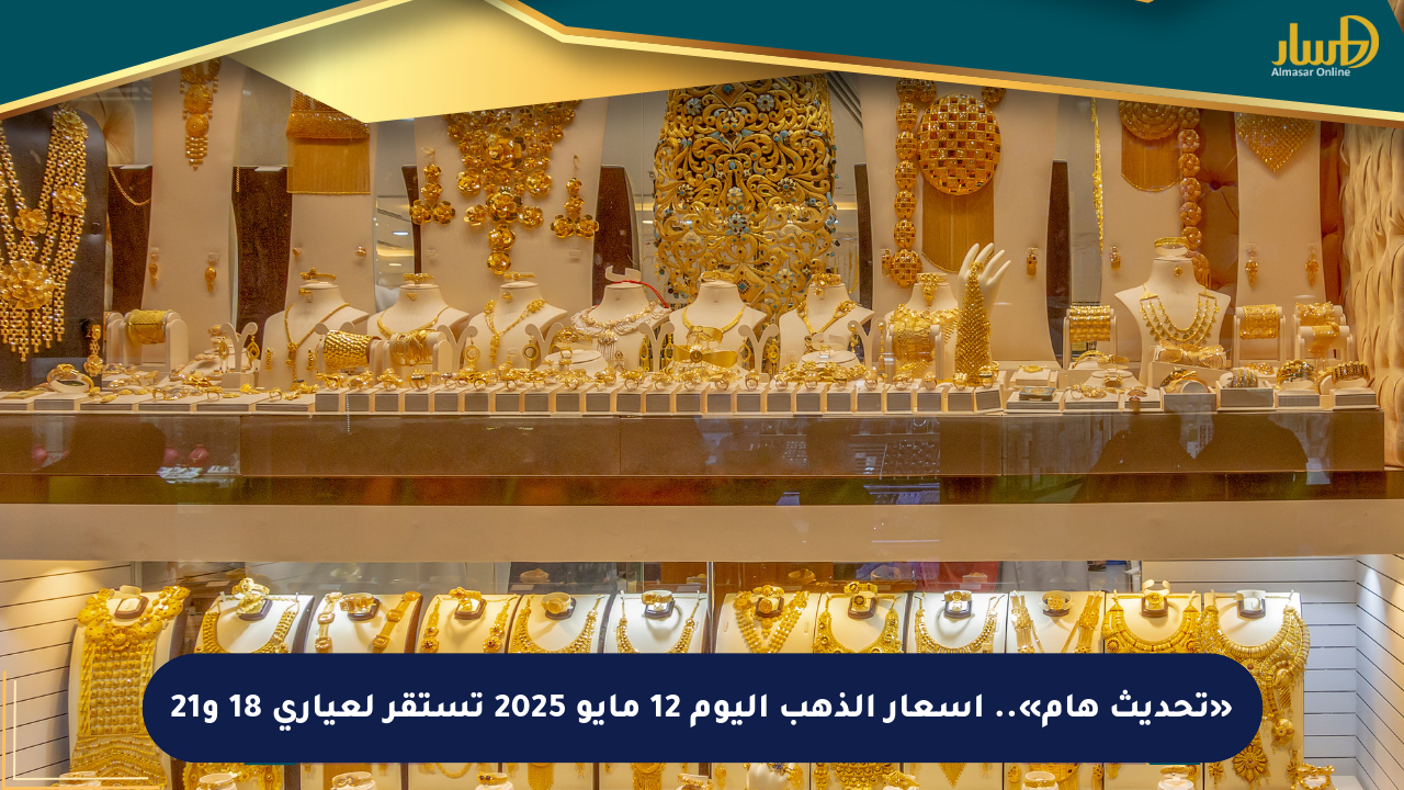«تحديث هام».. أسعار الذهب اليوم 12 مايو 2025 تستقر لعياري 18 و21